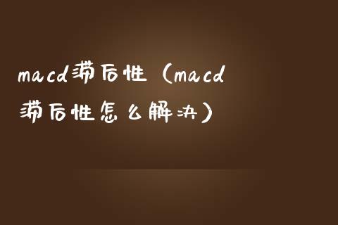 macd滞后性（macd滞后性怎么解决）_https://www.zcsm.com.cn_原油期货_第1张