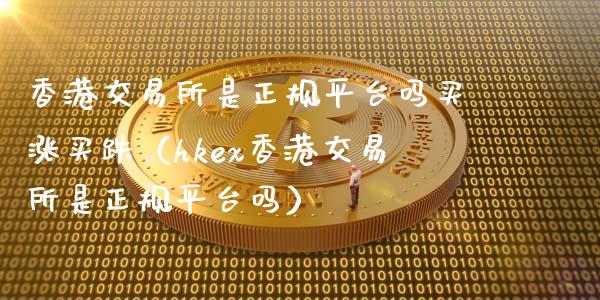 香港交易所是正规平台吗买涨买跌（hkex香港交易所是正规平台吗）_https://www.zcsm.com.cn_期货交易_第1张