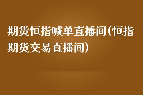 期货恒指喊单直播间(恒指期货交易直播间)_https://www.zcsm.com.cn_期货喊单_第1张
