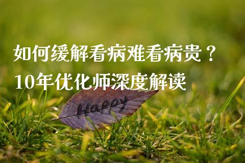 如何缓解看病难看病贵？ 10年优化师深度解读_https://www.zcsm.com.cn_期货喊单_第1张