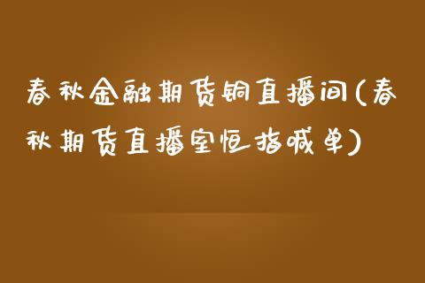 春秋金融期货铜直播间(春秋期货直播室恒指喊单)_https://www.zcsm.com.cn_期货行情_第1张