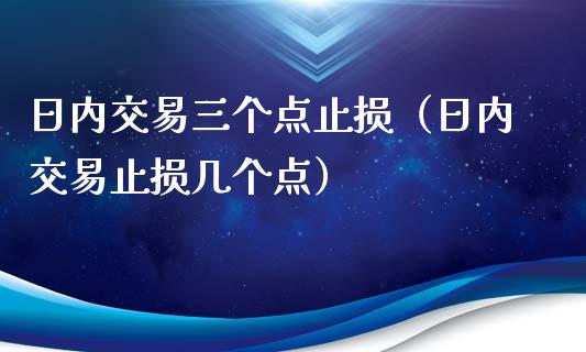 日内交易三个点止损（日内交易止损几个点）_https://www.zcsm.com.cn_期货交易_第1张