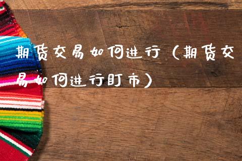 期货交易如何进行（期货交易如何进行盯市）_https://www.zcsm.com.cn_期货培训_第1张