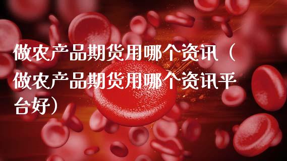 做农产品期货用哪个资讯（做农产品期货用哪个资讯平台好）_https://www.zcsm.com.cn_期货行情_第1张
