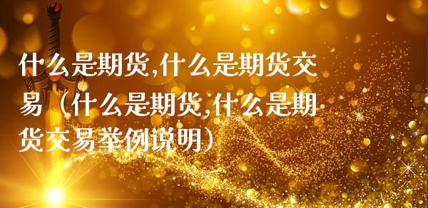 什么是期货,什么是期货交易（什么是期货,什么是期货交易举例说明）_https://www.zcsm.com.cn_期货交易_第1张