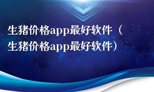 生猪价格app最好软件（生猪价格app最好软件）_https://www.zcsm.com.cn_原油期货_第1张