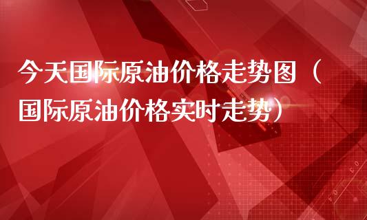 今天国际原油价格走势图（国际原油价格实时走势）_https://www.zcsm.com.cn_原油期货_第1张