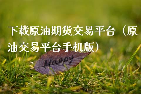 下载原油期货交易平台（原油交易平台手机版）_https://www.zcsm.com.cn_期货交易_第1张