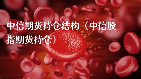 中信期货持仓结构（中信股指期货持仓）_https://www.zcsm.com.cn_期货交易_第1张