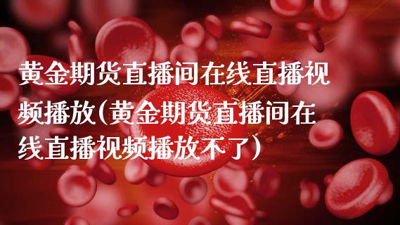 黄金期货直播间在线直播视频播放(黄金期货直播间在线直播视频播放不了)_https://www.zcsm.com.cn_期货喊单_第1张