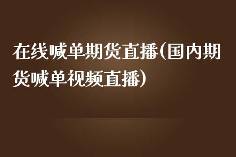 在线喊单期货直播(国内期货喊单视频直播)_https://www.zcsm.com.cn_期货行情_第1张