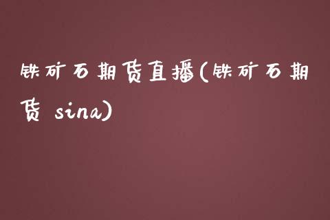 铁矿石期货直播(铁矿石期货 sina)_https://www.zcsm.com.cn_原油期货_第1张