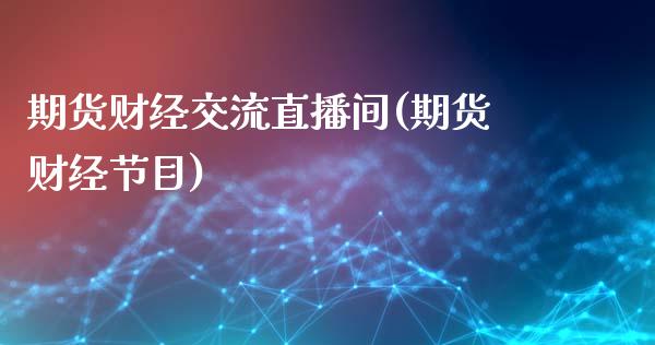 期货财经交流直播间(期货财经节目)_https://www.zcsm.com.cn_期货行情_第1张