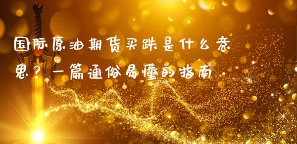 国际原油期货买跌是什么意思?一篇通俗易懂的指南_期货喊单_第1张_期货百科_期货喊单_期货行情_期货交易_原油期货_期货培训 国际原油期货买跌是什么意思?一篇通俗易懂的指南_https://www.zcsm.com.cn_期货喊单_第1张