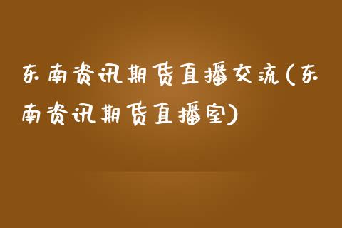 东南资讯期货直播交流(东南资讯期货直播室)_https://www.zcsm.com.cn_原油期货_第1张