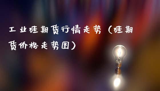 工业硅期货行情走势（硅期货价格走势图）_https://www.zcsm.com.cn_期货行情_第1张