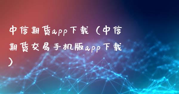 中信期货app下载（中信期货交易手机版app下载）_https://www.zcsm.com.cn_期货百科_第1张