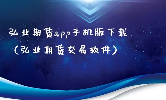 弘业期货app手机版下载（弘业期货交易软件）_https://www.zcsm.com.cn_原油期货_第1张
