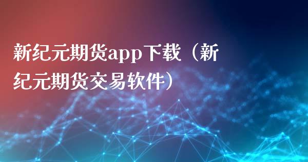 新纪元期货app下载（新纪元期货交易软件）_https://www.zcsm.com.cn_期货百科_第1张