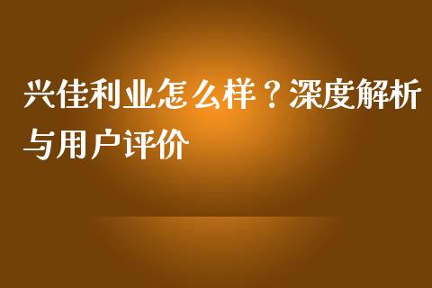 兴佳利业怎么样？深度解析与用户评价_https://www.zcsm.com.cn_期货喊单_第1张