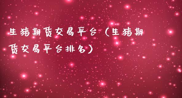 生猪期货交易平台（生猪期货交易平台排名）_https://www.zcsm.com.cn_期货交易_第1张