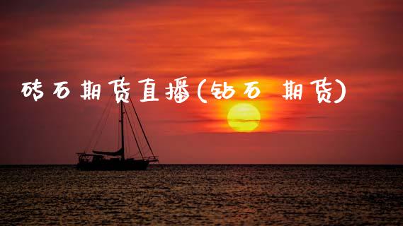 砖石期货直播(钻石 期货)_https://www.zcsm.com.cn_期货百科_第1张