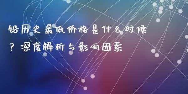 铅历史最低价格是什么时候？深度解析与影响因素_https://www.zcsm.com.cn_期货百科_第1张