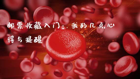 邮票收藏入门：我的几点心得与提醒_https://www.zcsm.com.cn_期货行情_第1张