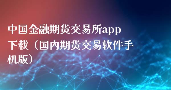 中国金融期货交易所app下载（国内期货交易软件手机版）_https://www.zcsm.com.cn_原油期货_第1张