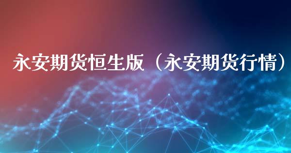 永安期货恒生版（永安期货行情）_https://www.zcsm.com.cn_原油期货_第1张