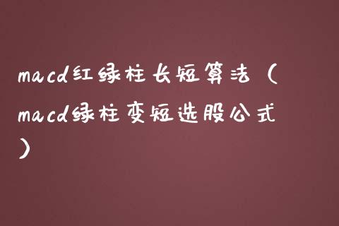 macd红绿柱长短算法（macd绿柱变短选股公式）_https://www.zcsm.com.cn_期货培训_第1张