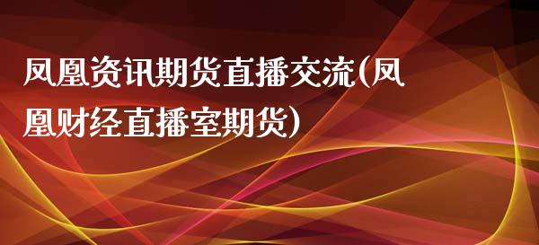 凤凰资讯期货直播交流(凤凰财经直播室期货)_https://www.zcsm.com.cn_期货百科_第1张