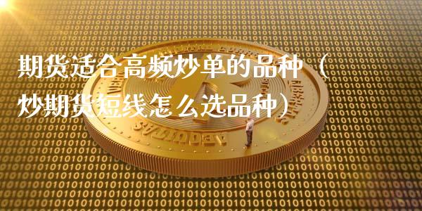 期货适合高频炒单的品种（炒期货短线怎么选品种）_https://www.zcsm.com.cn_期货喊单_第1张
