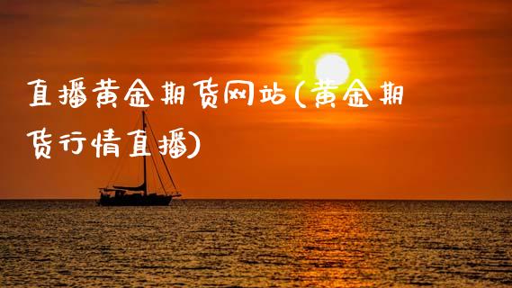 直播黄金期货网站(黄金期货行情直播)_https://www.zcsm.com.cn_期货培训_第1张