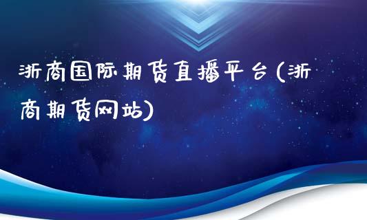 浙商国际期货直播平台(浙商期货网站)_https://www.zcsm.com.cn_期货培训_第1张