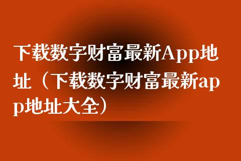 下载数字财富最新App地址（下载数字财富最新app地址大全）_https://www.zcsm.com.cn_原油期货_第1张