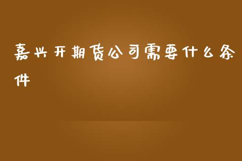 嘉兴开期货公司需要什么条件_原油期货_第1张_期货百科_期货喊单_期货行情_期货交易_原油期货_期货培训 嘉兴开期货公司需要什么条件_https://www.zcsm.com.cn_原油期货_第1张