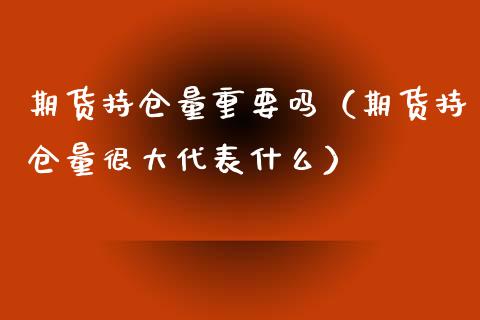 期货持仓量重要吗（期货持仓量很大代表什么）_https://www.zcsm.com.cn_期货交易_第1张