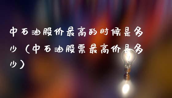中石油股价最高的时候是多少（中石油股票最高价是多少）_https://www.zcsm.com.cn_原油期货_第1张