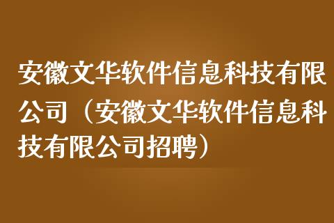 安徽文华软件信息科技有限公司（安徽文华软件信息科技有限公司招聘）_https://www.zcsm.com.cn_原油期货_第1张