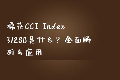 棉花CCI Index 3128B是什么？全面解析与应用_https://www.zcsm.com.cn_期货喊单_第1张