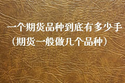 一个期货品种到底有多少手（期货一般做几个品种）_https://www.zcsm.com.cn_期货喊单_第1张