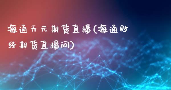 海通天元期货直播(海通财经期货直播间)_https://www.zcsm.com.cn_原油期货_第1张