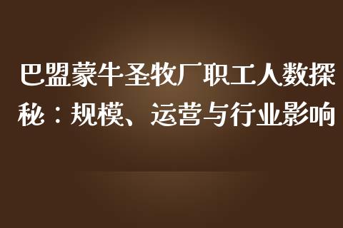 巴盟蒙牛圣牧厂职工人数探秘：规模、运营与行业影响_https://www.zcsm.com.cn_原油期货_第1张