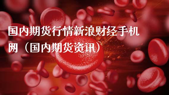 国内期货行情新浪财经手机网（国内期货资讯）_https://www.zcsm.com.cn_期货行情_第1张