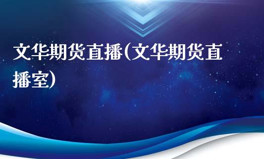 文华期货直播(文华期货直播室)_https://www.zcsm.com.cn_期货百科_第1张