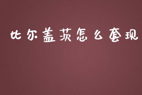 比尔盖茨怎么套现_https://www.zcsm.com.cn_期货行情_第1张