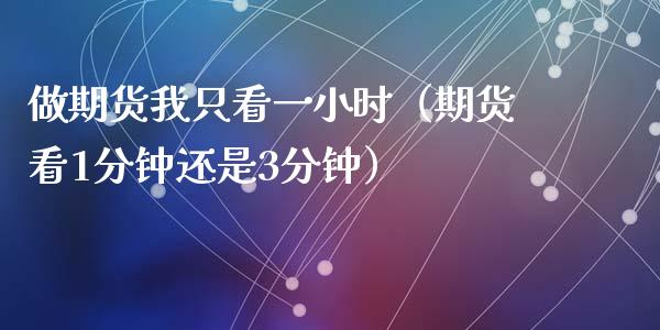 做期货我只看一小时（期货看1分钟还是3分钟）_https://www.zcsm.com.cn_原油期货_第1张