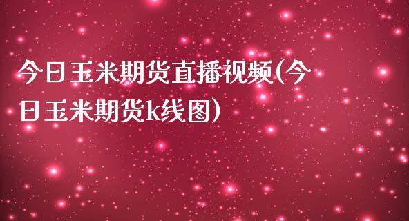 今日玉米期货直播视频(今日玉米期货k线图)_https://www.zcsm.com.cn_原油期货_第1张