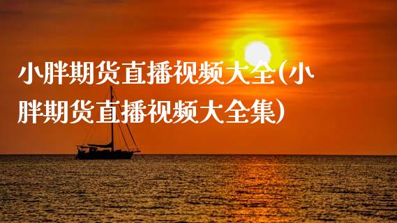 小胖期货直播视频大全(小胖期货直播视频大全集)_https://www.zcsm.com.cn_期货行情_第1张